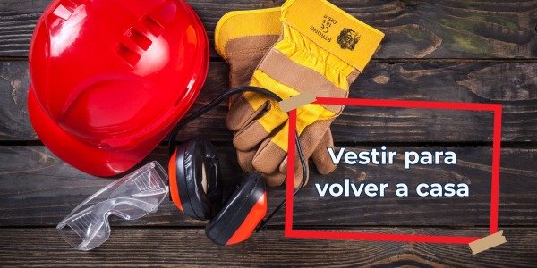 Vestir para volver a casa, la importancia real de la ropa y el calzado de seguridad.